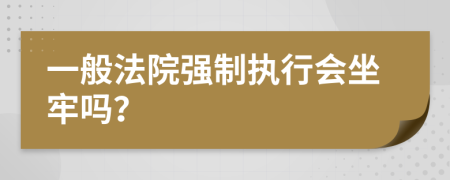 一般法院强制执行会坐牢吗？