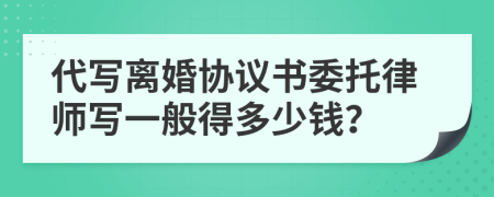 代写离婚协议书委托律师写一般得多少钱？