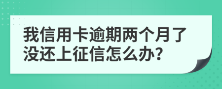 我信用卡逾期两个月了没还上征信怎么办？