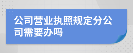 公司营业执照规定分公司需要办吗