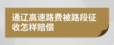通辽高速路费被路段征收怎样赔偿