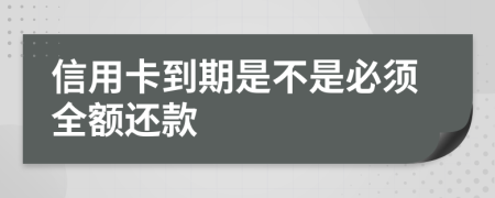 信用卡到期是不是必须全额还款