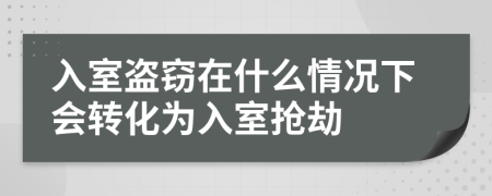 入室盗窃在什么情况下会转化为入室抢劫