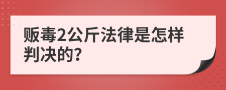 贩毒2公斤法律是怎样判决的？