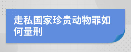 走私国家珍贵动物罪如何量刑