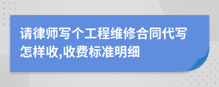 请律师写个工程维修合同代写怎样收,收费标准明细