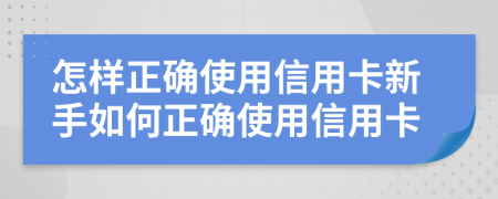 怎样正确使用信用卡新手如何正确使用信用卡