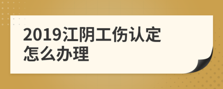 2019江阴工伤认定怎么办理