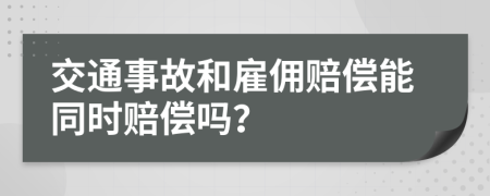 交通事故和雇佣赔偿能同时赔偿吗？