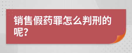 销售假药罪怎么判刑的呢？