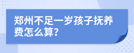 郑州不足一岁孩子抚养费怎么算？