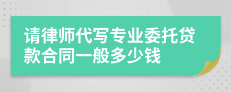请律师代写专业委托贷款合同一般多少钱