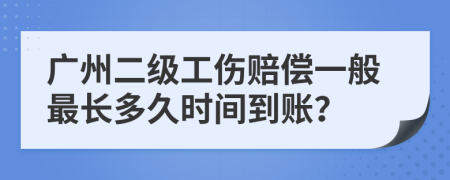 广州二级工伤赔偿一般最长多久时间到账？