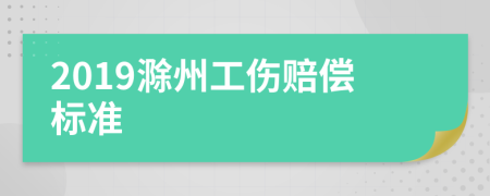 2019滁州工伤赔偿标准