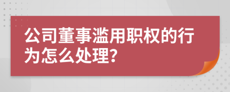 公司董事滥用职权的行为怎么处理？