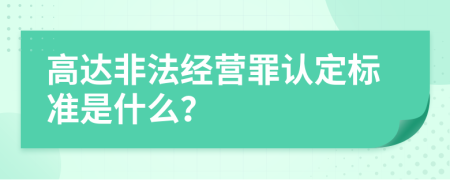 高达非法经营罪认定标准是什么？