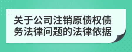 关于公司注销原债权债务法律问题的法律依据