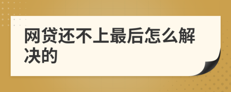 网贷还不上最后怎么解决的