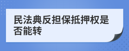 民法典反担保抵押权是否能转