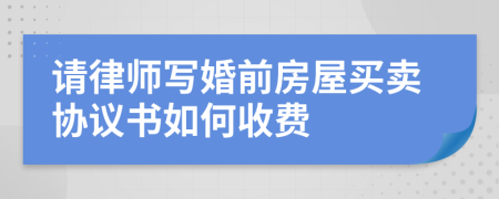 请律师写婚前房屋买卖协议书如何收费