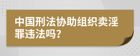 中国刑法协助组织卖淫罪违法吗？