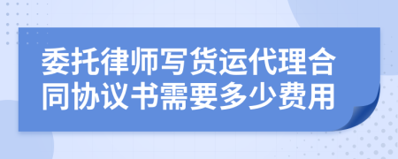 委托律师写货运代理合同协议书需要多少费用