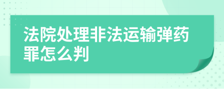 法院处理非法运输弹药罪怎么判