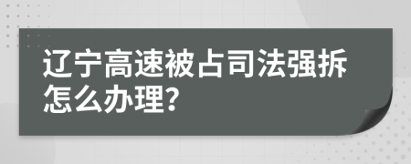 辽宁高速被占司法强拆怎么办理？