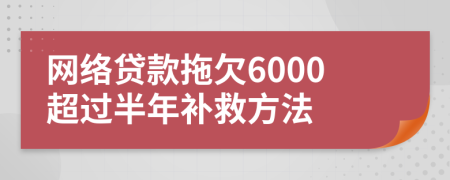网络贷款拖欠6000超过半年补救方法