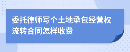 委托律师写个土地承包经营权流转合同怎样收费