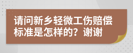 请问新乡轻微工伤赔偿标准是怎样的？谢谢