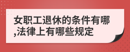 女职工退休的条件有哪,法律上有哪些规定