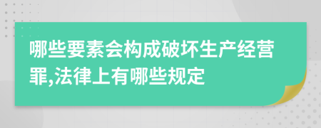 哪些要素会构成破坏生产经营罪,法律上有哪些规定