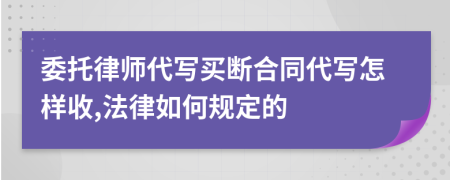 委托律师代写买断合同代写怎样收,法律如何规定的