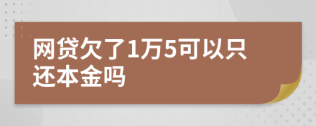 网贷欠了1万5可以只还本金吗
