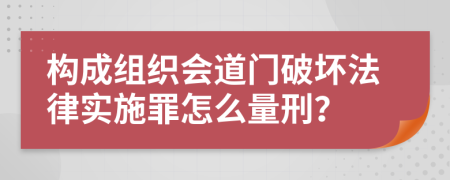 构成组织会道门破坏法律实施罪怎么量刑？