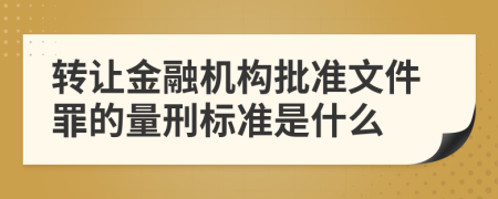 转让金融机构批准文件罪的量刑标准是什么