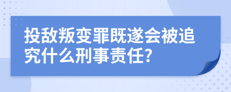 投敌叛变罪既遂会被追究什么刑事责任?