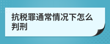 抗税罪通常情况下怎么判刑