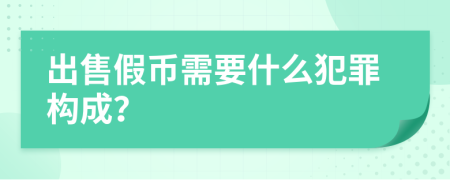 出售假币需要什么犯罪构成？