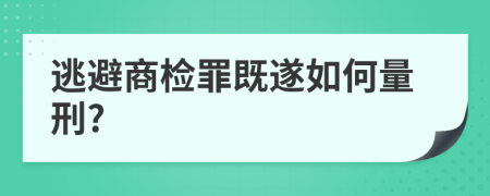 逃避商检罪既遂如何量刑?