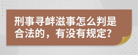 刑事寻衅滋事怎么判是合法的，有没有规定？