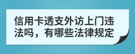 信用卡透支外访上门违法吗，有哪些法律规定