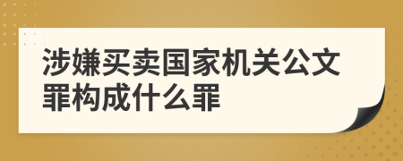 涉嫌买卖国家机关公文罪构成什么罪