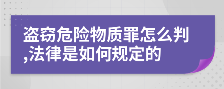 盗窃危险物质罪怎么判,法律是如何规定的