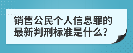 销售公民个人信息罪的最新判刑标准是什么?