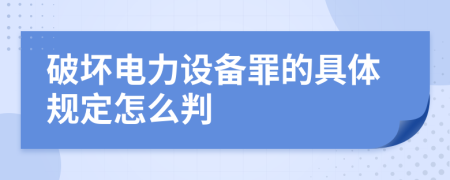 破坏电力设备罪的具体规定怎么判