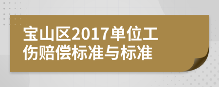 宝山区2017单位工伤赔偿标准与标准