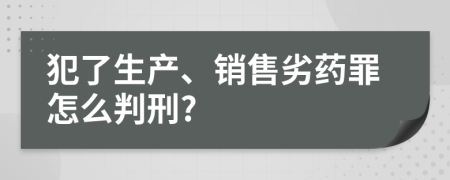 犯了生产、销售劣药罪怎么判刑?