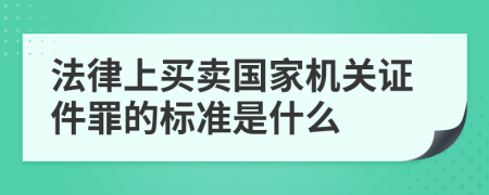 法律上买卖国家机关证件罪的标准是什么